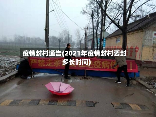 疫情封村通告(2021年疫情封村要封多长时间)