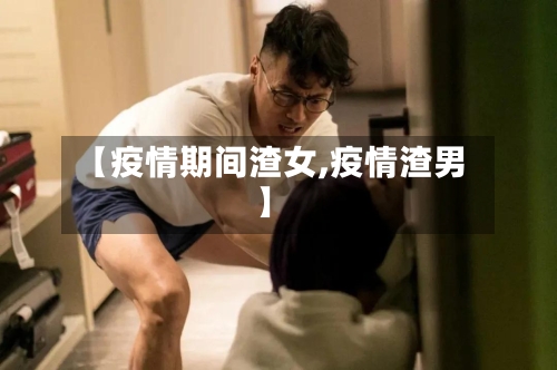 【疫情期间渣女,疫情渣男】
