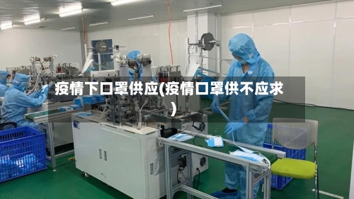 疫情下口罩供应(疫情口罩供不应求)