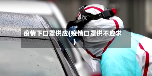 疫情下口罩供应(疫情口罩供不应求)-第3张图片