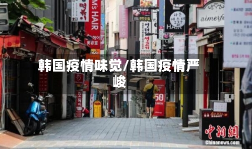 韩国疫情味觉/韩国疫情严峻-第2张图片