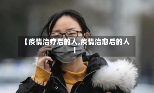 【疫情治疗后的人,疫情治愈后的人】