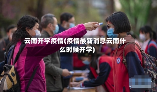 云南开学疫情(疫情最新消息云南什么时候开学)-第2张图片