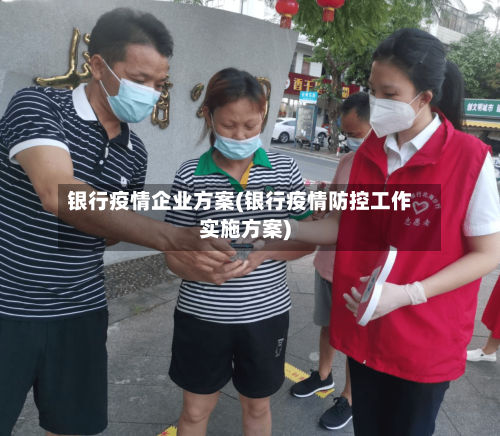 银行疫情企业方案(银行疫情防控工作实施方案)