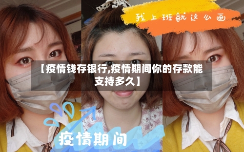 【疫情钱存银行,疫情期间你的存款能支持多久】