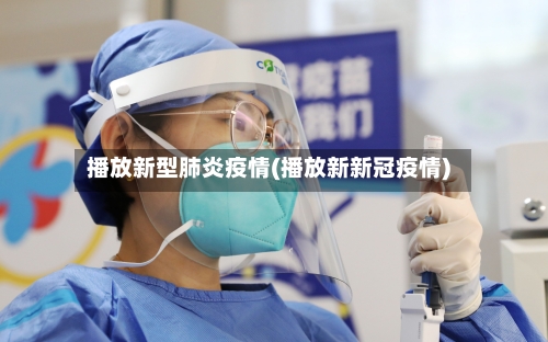 播放新型肺炎疫情(播放新新冠疫情)-第2张图片