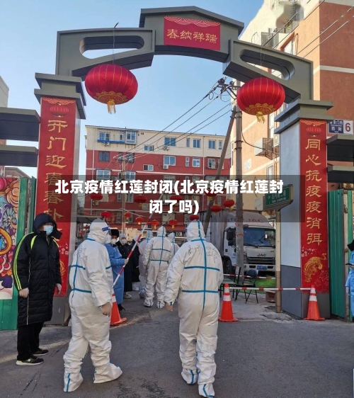 北京疫情红莲封闭(北京疫情红莲封闭了吗)-第2张图片