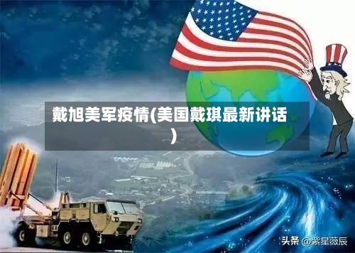 戴旭美军疫情(美国戴琪最新讲话)