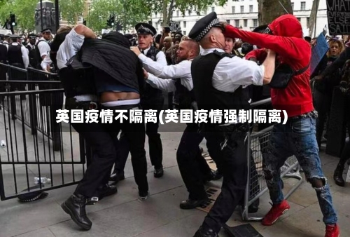 英国疫情不隔离(英国疫情强制隔离)