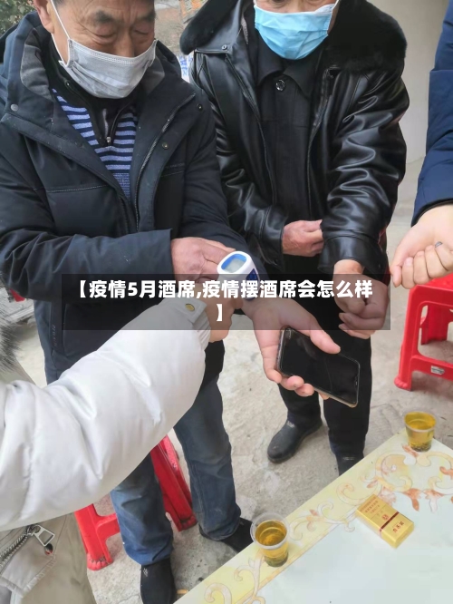 【疫情5月酒席,疫情摆酒席会怎么样】