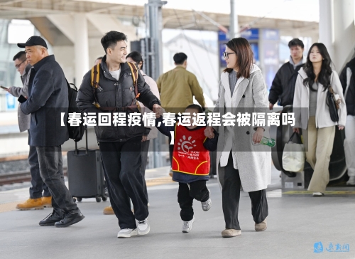【春运回程疫情,春运返程会被隔离吗】-第2张图片