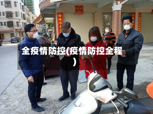 全疫情防控(疫情防控全程)