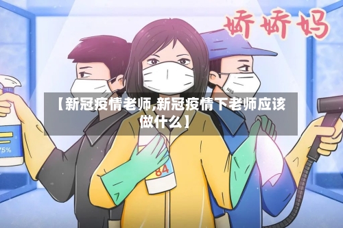 【新冠疫情老师,新冠疫情下老师应该做什么】