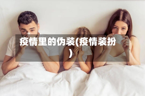 疫情里的伪装(疫情装扮)