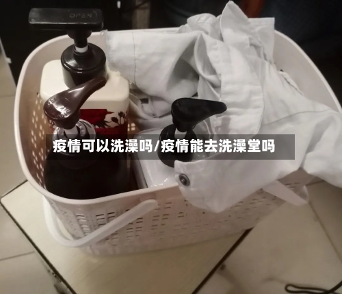 疫情可以洗澡吗/疫情能去洗澡堂吗