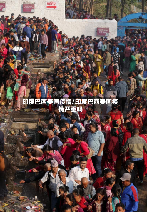 印度巴西美国疫情/印度巴西美国疫情严重吗