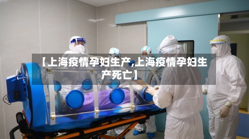 【上海疫情孕妇生产,上海疫情孕妇生产死亡】