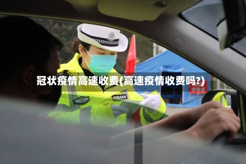 冠状疫情高速收费(高速疫情收费吗?)