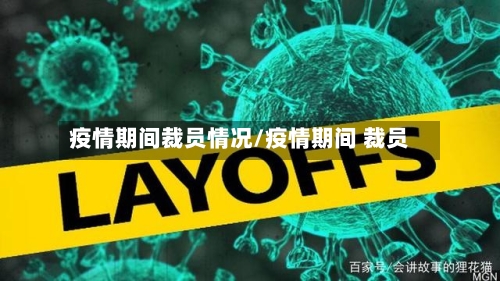 疫情期间裁员情况/疫情期间 裁员