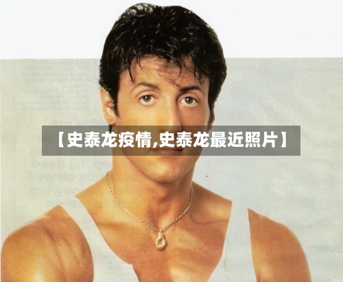 【史泰龙疫情,史泰龙最近照片】-第3张图片