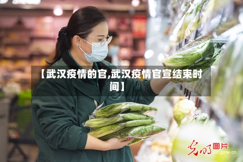 【武汉疫情的官,武汉疫情官宣结束时间】-第3张图片