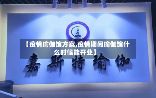 【疫情瑜伽馆方案,疫情期间瑜伽馆什么时候能开业】