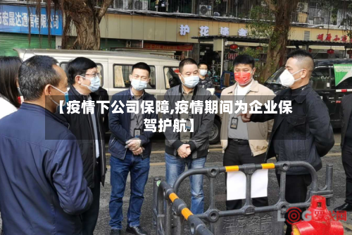 【疫情下公司保障,疫情期间为企业保驾护航】
