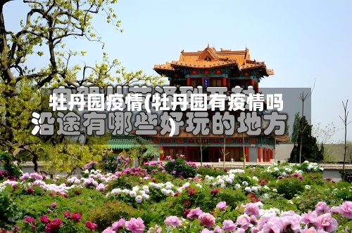 牡丹园疫情(牡丹园有疫情吗)-第3张图片