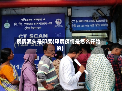 疫情源头是印度(印度疫情是怎么开始的)
