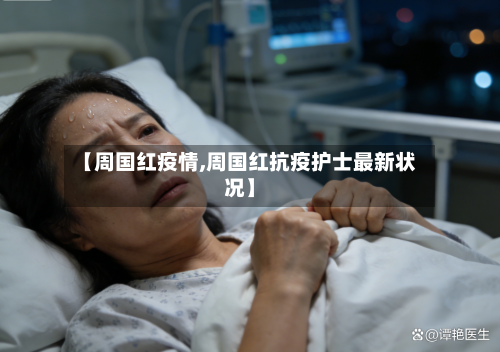 【周国红疫情,周国红抗疫护士最新状况】
