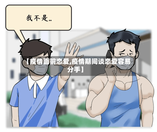 【疫情面前恋爱,疫情期间谈恋爱容易分手】-第3张图片