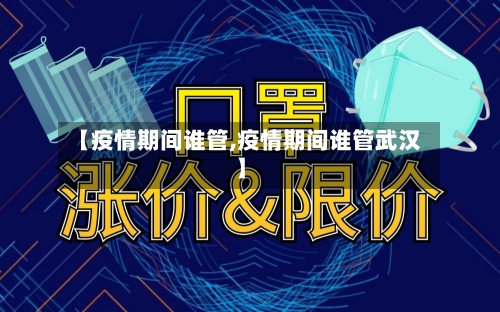 【疫情期间谁管,疫情期间谁管武汉】-第2张图片