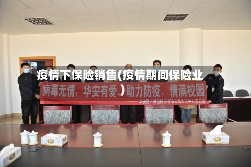 疫情下保险销售(疫情期间保险业)