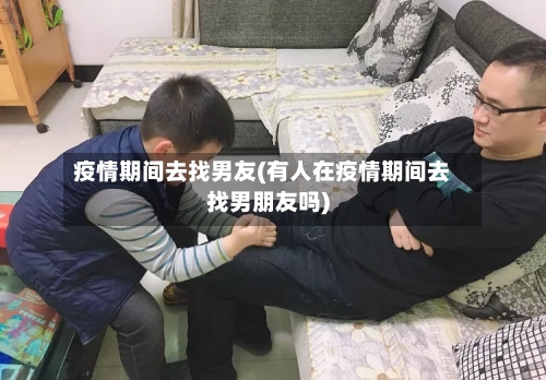 疫情期间去找男友(有人在疫情期间去找男朋友吗)-第3张图片