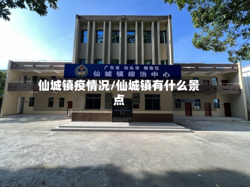 仙城镇疫情况/仙城镇有什么景点-第2张图片