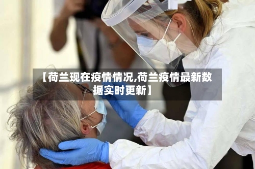 【荷兰现在疫情情况,荷兰疫情最新数据实时更新】