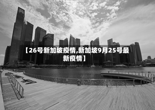 【26号新加坡疫情,新加坡9月25号最新疫情】-第2张图片