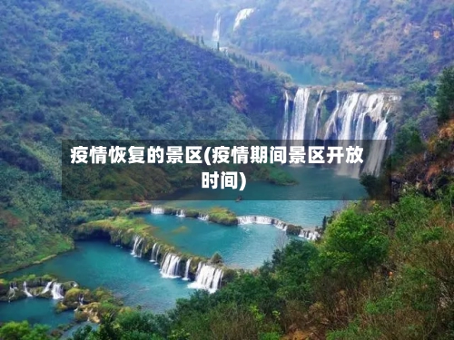 疫情恢复的景区(疫情期间景区开放时间)