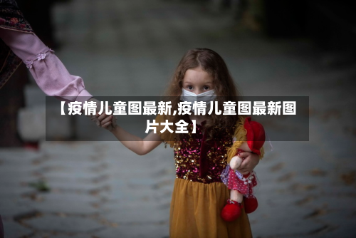 【疫情儿童图最新,疫情儿童图最新图片大全】-第3张图片