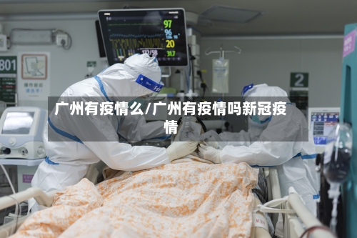 广州有疫情么/广州有疫情吗新冠疫情-第3张图片