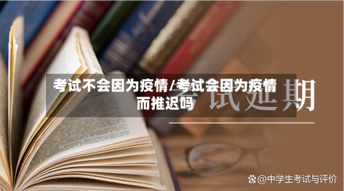 考试不会因为疫情/考试会因为疫情而推迟吗-第3张图片