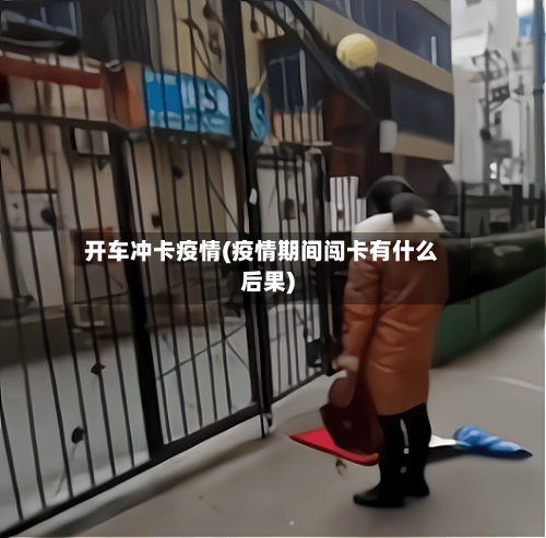 开车冲卡疫情(疫情期间闯卡有什么后果)-第3张图片