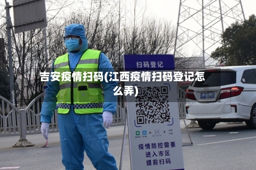 吉安疫情扫码(江西疫情扫码登记怎么弄)