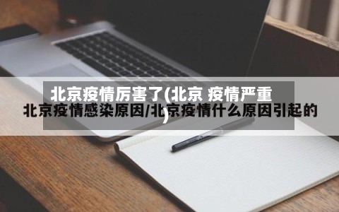 北京疫情厉害了(北京 疫情严重)