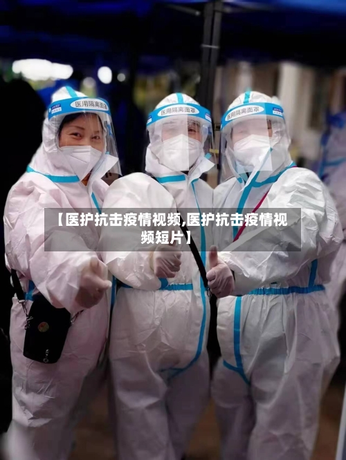 【医护抗击疫情视频,医护抗击疫情视频短片】