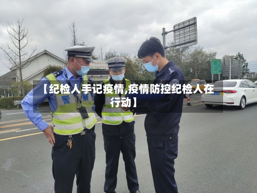 【纪检人手记疫情,疫情防控纪检人在行动】-第2张图片