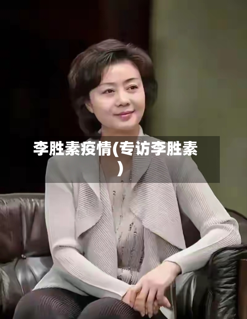 李胜素疫情(专访李胜素)-第2张图片