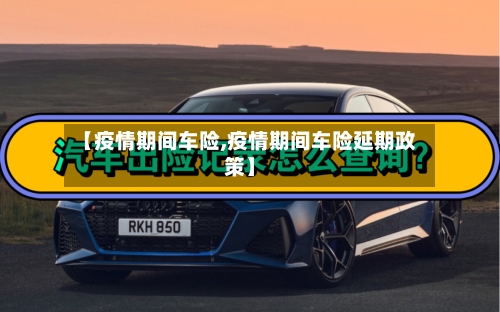 【疫情期间车险,疫情期间车险延期政策】-第2张图片