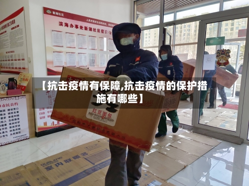 【抗击疫情有保障,抗击疫情的保护措施有哪些】-第2张图片