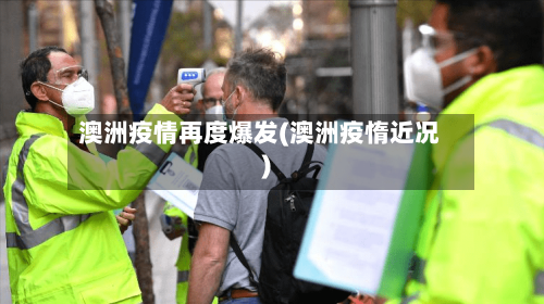 澳洲疫情再度爆发(澳洲疫惰近况)-第3张图片